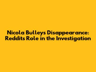 Nicola Bulley's Disappearance: Reddit's Role in the Investigation