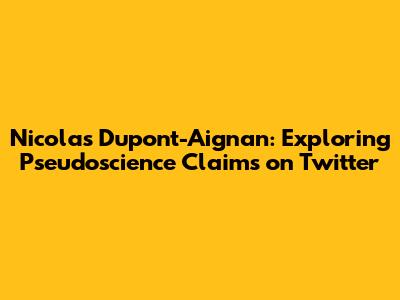 Nicolas Dupont-Aignan: Exploring Pseudoscience Claims on Twitter