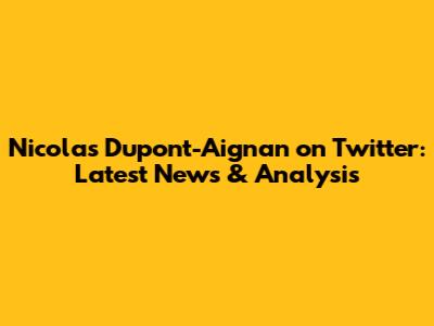 Nicolas Dupont-Aignan on Twitter: Latest News & Analysis