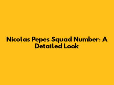 Nicolas Pepe's Squad Number: A Detailed Look