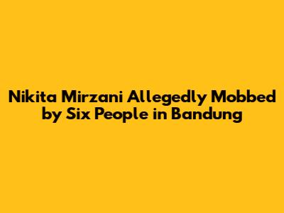 Nikita Mirzani Allegedly Mobbed by Six People in Bandung