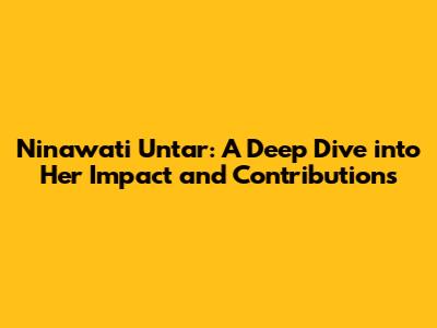 Ninawati Untar: A Deep Dive into Her Impact and Contributions