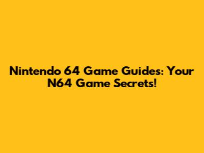 Nintendo 64 Game Guides: Your N64 Game Secrets!