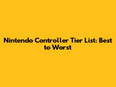 Nintendo Controller Tier List: Best to Worst