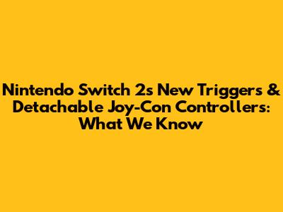 Nintendo Switch 2's New Triggers & Detachable Joy-Con Controllers: What We Know