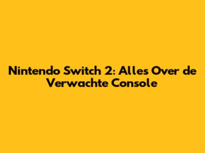Nintendo Switch 2: Alles Over de Verwachte Console