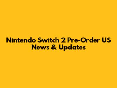 Nintendo Switch 2 Pre-Order US News & Updates