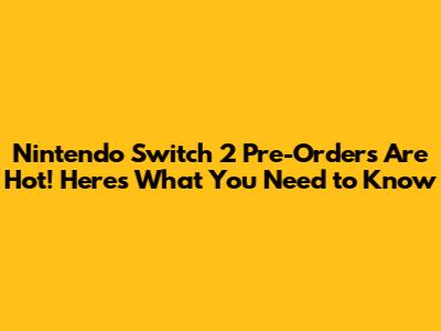Nintendo Switch 2 Pre-Orders Are Hot! Here's What You Need to Know