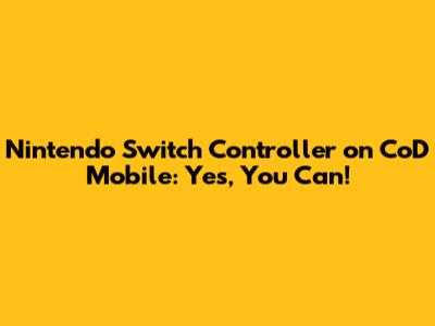 Nintendo Switch Controller on CoD Mobile: Yes, You Can!