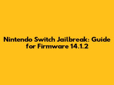 Nintendo Switch Jailbreak: Guide for Firmware 14.1.2