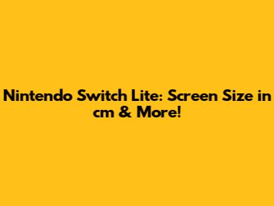 Nintendo Switch Lite: Screen Size in cm & More!