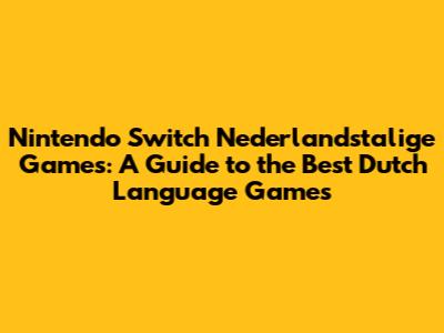 Nintendo Switch Nederlandstalige Games: A Guide to the Best Dutch Language Games