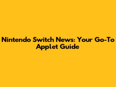 Nintendo Switch News: Your Go-To Applet Guide
