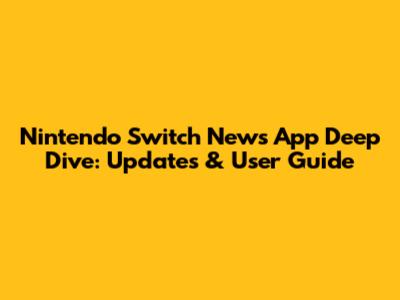 Nintendo Switch News App Deep Dive: Updates & User Guide