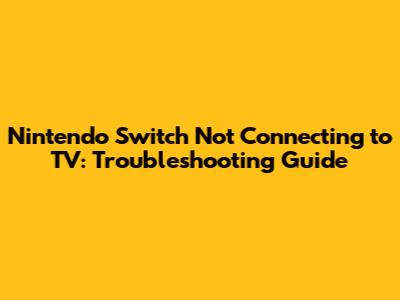 Nintendo Switch Not Connecting to TV: Troubleshooting Guide