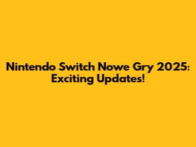 Nintendo Switch Nowe Gry 2025: Exciting Updates!