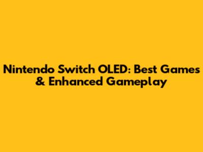 Nintendo Switch OLED: Best Games & Enhanced Gameplay