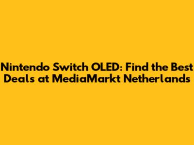 Nintendo Switch OLED: Find the Best Deals at MediaMarkt Netherlands