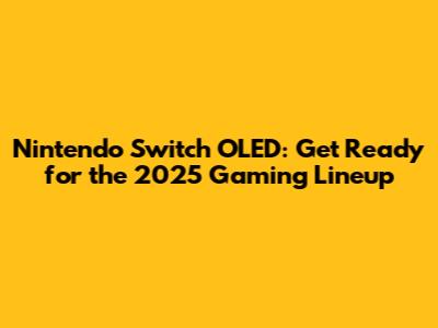 Nintendo Switch OLED: Get Ready for the 2025 Gaming Lineup