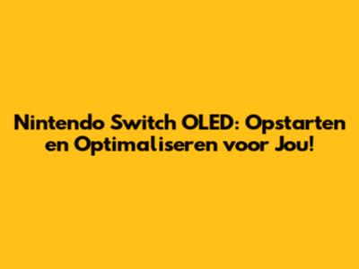 Nintendo Switch OLED: Opstarten en Optimaliseren voor Jou!