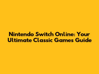 Nintendo Switch Online: Your Ultimate Classic Games Guide