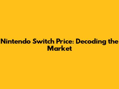 Nintendo Switch Price: Decoding the Market
