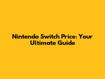 Nintendo Switch Price: Your Ultimate Guide