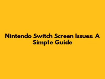 Nintendo Switch Screen Issues: A Simple Guide