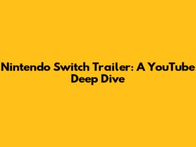 Nintendo Switch Trailer: A YouTube Deep Dive
