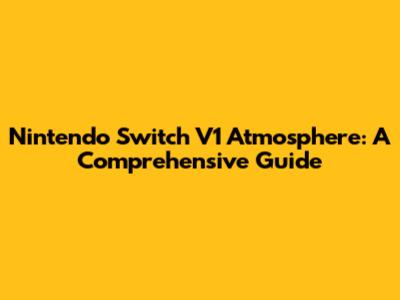Nintendo Switch V1 Atmosphere: A Comprehensive Guide