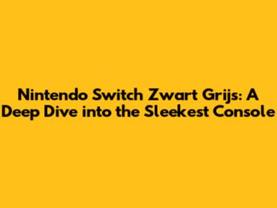 Nintendo Switch Zwart Grijs: A Deep Dive into the Sleekest Console