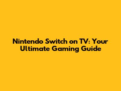 Nintendo Switch on TV: Your Ultimate Gaming Guide