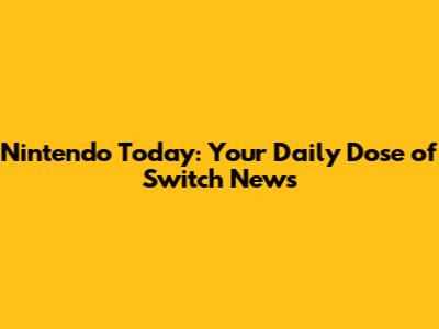 Nintendo Today: Your Daily Dose of Switch News