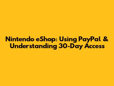 Nintendo eShop: Using PayPal & Understanding 30-Day Access