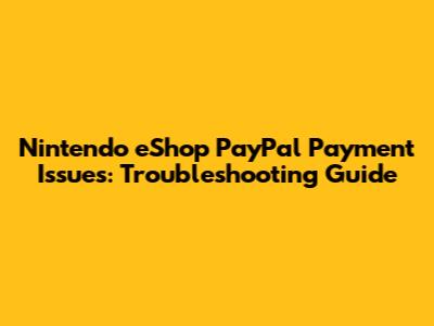Nintendo eShop PayPal Payment Issues: Troubleshooting Guide