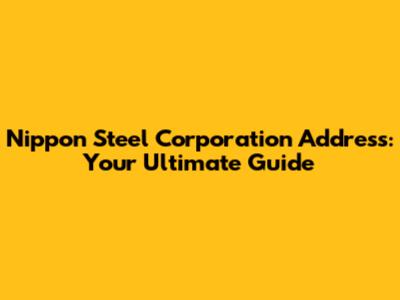 Nippon Steel Corporation Address: Your Ultimate Guide