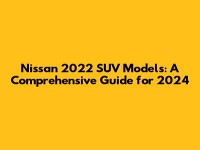 Nissan 2022 SUV Models: A Comprehensive Guide for 2024