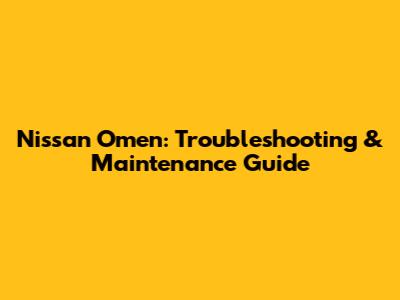 Nissan Omen: Troubleshooting & Maintenance Guide