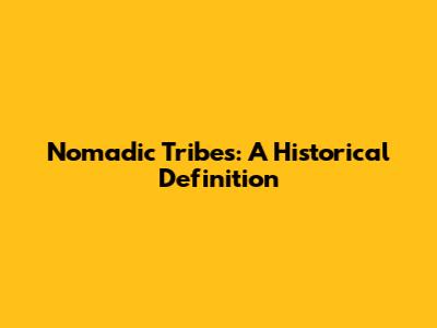 Nomadic Tribes: A Historical Definition