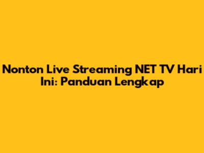 Nonton Live Streaming NET TV Hari Ini: Panduan Lengkap