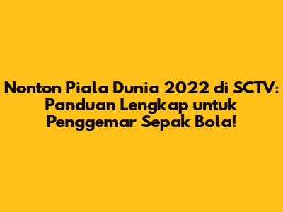 Nonton Piala Dunia 2022 di SCTV: Panduan Lengkap untuk Penggemar Sepak Bola!