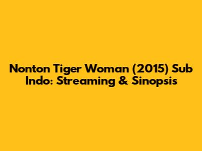 Nonton Tiger Woman (2015) Sub Indo: Streaming & Sinopsis