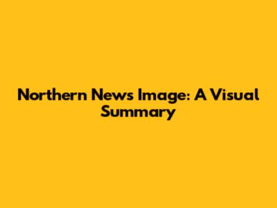 Northern News Image: A Visual Summary