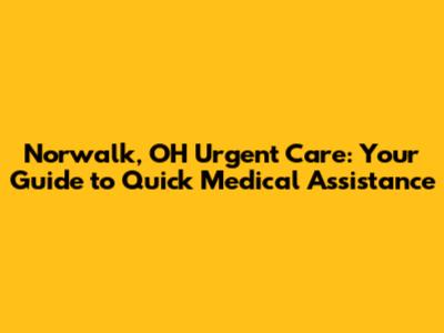 Norwalk, OH Urgent Care: Your Guide to Quick Medical Assistance