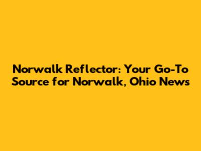 Norwalk Reflector: Your Go-To Source for Norwalk, Ohio News