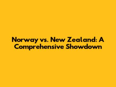 Norway vs. New Zealand: A Comprehensive Showdown