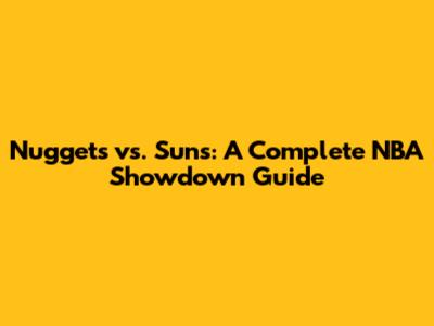 Nuggets vs. Suns: A Complete NBA Showdown Guide