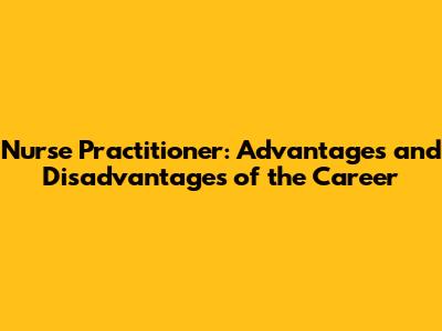 Nurse Practitioner: Advantages and Disadvantages of the Career