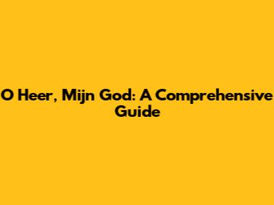O Heer, Mijn God: A Comprehensive Guide