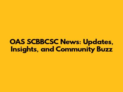 OAS SCBBCSC News: Updates, Insights, and Community Buzz